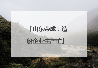 山东荣成：造船企业生产忙