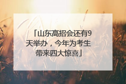 山东高招会还有9天举办，今年为考生带来四大惊喜