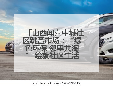 山西闻喜中城社区跳蚤市场：“绿色环保 邻里共淘” 绘就社区生活多彩画卷