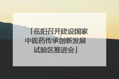 岳阳召开建设国家中医药传承创新发展试验区推进会