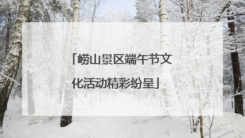 崂山景区端午节文化活动精彩纷呈