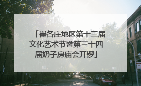 崔各庄地区第十三届文化艺术节暨第三十四届奶子房庙会开锣