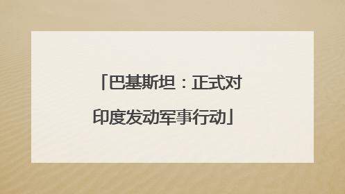 巴基斯坦：正式对印度发动军事行动