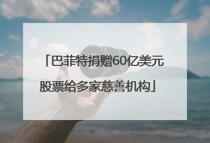 巴菲特捐赠60亿美元股票给多家慈善机构