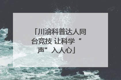 川渝科普达人同台竞技 让科学“声”入人心