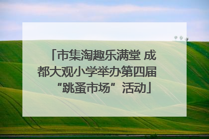 市集淘趣乐满堂 成都大观小学举办第四届“跳蚤市场”活动