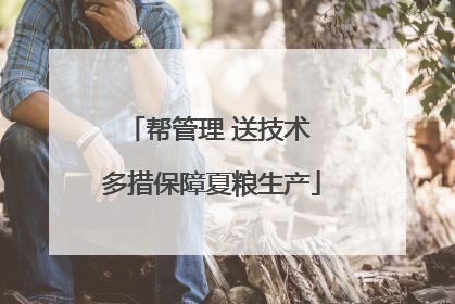 帮管理 送技术 多措保障夏粮生产