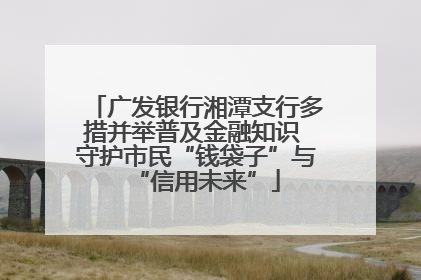 广发银行湘潭支行多措并举普及金融知识 守护市民“钱袋子”与“信用未来”