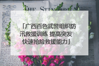 广西百色武警组织防汛救援训练 提高突发快速抢险救援能力