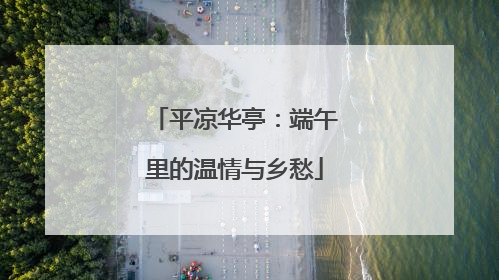 平凉华亭：端午里的温情与乡愁