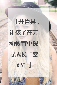 开鲁县：让孩子在劳动教育中探寻成长“密码”