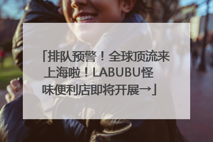 排队预警！全球顶流来上海啦！LABUBU怪味便利店即将开展→