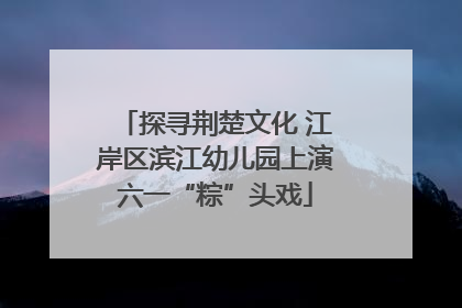 探寻荆楚文化 江岸区滨江幼儿园上演六一“粽”头戏