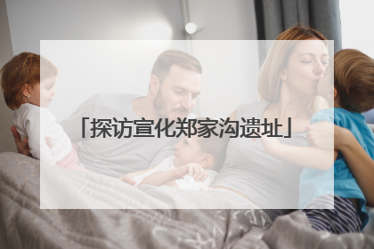 探访宣化郑家沟遗址