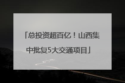 总投资超百亿！山西集中批复5大交通项目