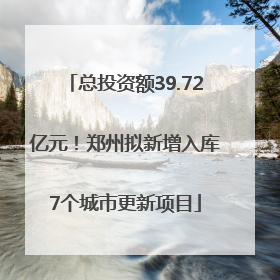 总投资额39.72亿元！郑州拟新增入库7个城市更新项目
