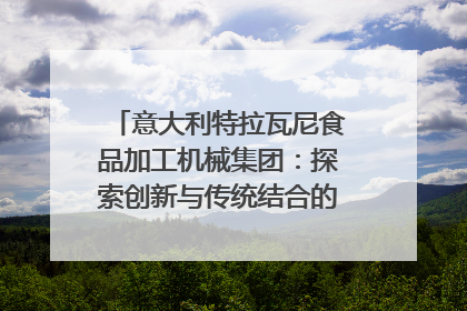 意大利特拉瓦尼食品加工机械集团：探索创新与传统结合的可能性｜西望四川