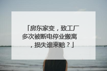 房东家变，致工厂多次被断电停业搬离，损失谁来赔？