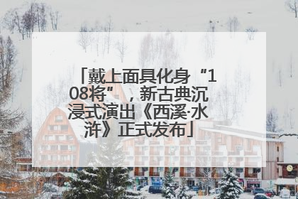 戴上面具化身“108将”，新古典沉浸式演出《西溪·水浒》正式发布