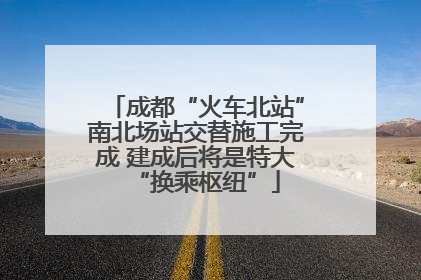 成都“火车北站”南北场站交替施工完成 建成后将是特大“换乘枢纽”