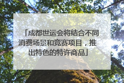 成都世运会将结合不同消费场景和竞赛项目，推出特色的特许商品