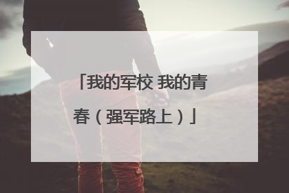 我的军校 我的青春（强军路上）