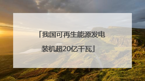 我国可再生能源发电装机超20亿千瓦