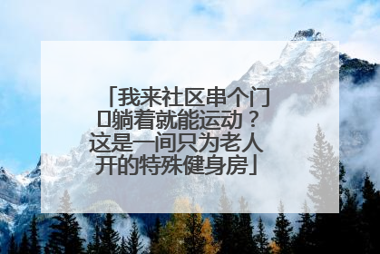 我来社区串个门⑯躺着就能运动？这是一间只为老人开的特殊健身房