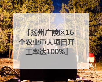 扬州广陵区16个农业重大项目开工率达100%
