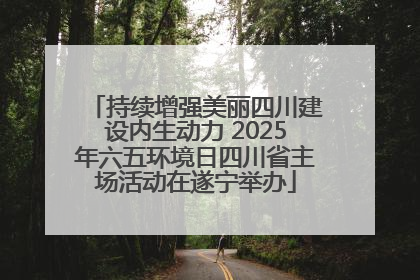 持续增强美丽四川建设内生动力 2025年六五环境日四川省主场活动在遂宁举办