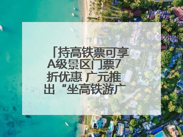 持高铁票可享A级景区门票7折优惠 广元推出“坐高铁游广元”系列优惠