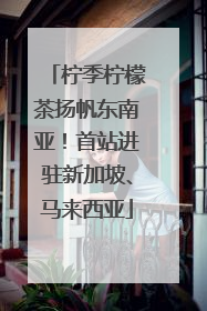 柠季柠檬茶扬帆东南亚！首站进驻新加坡、马来西亚