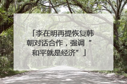 李在明再提恢复韩朝对话合作，强调“和平就是经济”