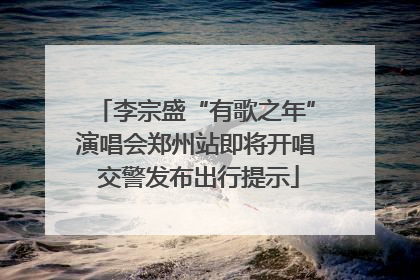 李宗盛“有歌之年”演唱会郑州站即将开唱 交警发布出行提示