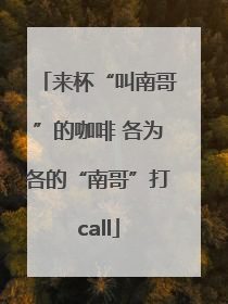 来杯“叫南哥”的咖啡 各为各的“南哥”打call