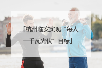 杭州临安实现“每人一千瓦光伏”目标
