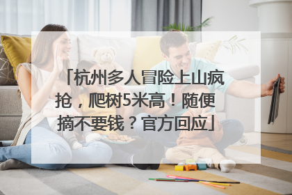 杭州多人冒险上山疯抢，爬树5米高！随便摘不要钱？官方回应