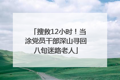 搜救12小时！当涂党员干部深山寻回八旬迷路老人