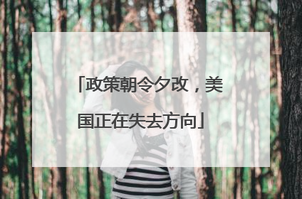 政策朝令夕改，美国正在失去方向