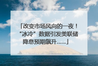 改变市场风向的一夜！“冰冷”数据引发美联储降息预期飙升……