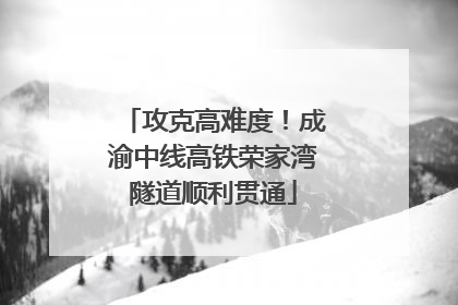 攻克高难度！成渝中线高铁荣家湾隧道顺利贯通