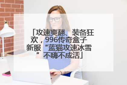 攻速爽翻、装备狂欢，996传奇盒子新服“蓝猫攻速冰雪”不嗨不成活