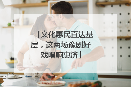 文化惠民直达基层，这两场豫剧好戏唱响惠济