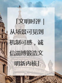 文明时评｜从场景可见到机制可感，诚信淄博锻造文明新内核