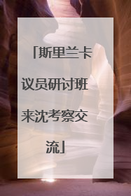斯里兰卡议员研讨班来沈考察交流
