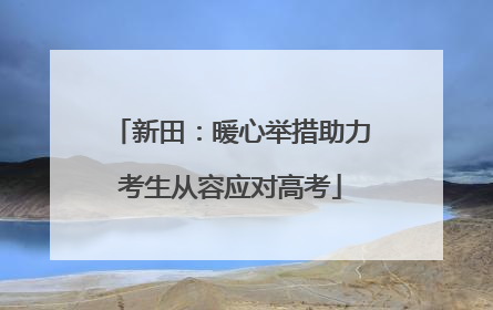 新田：暖心举措助力考生从容应对高考