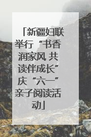 新疆妇联举行“书香润家风 共读伴成长”庆“六一”亲子阅读活动
