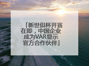 新世俱杯开赛在即，中国企业成为VAR显示官方合作伙伴