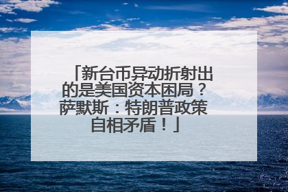 新台币异动折射出的是美国资本困局？萨默斯：特朗普政策自相矛盾！