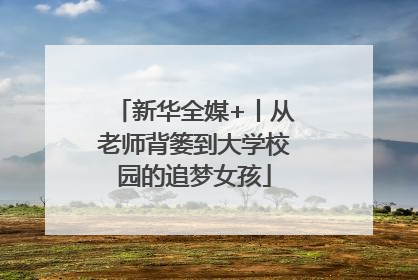 新华全媒+丨从老师背篓到大学校园的追梦女孩